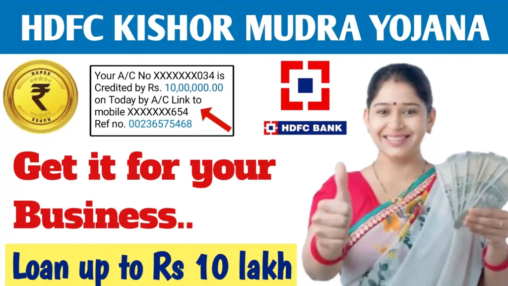 Promotional graphic for the HDFC Kishor Mudra Loan Yojana. It includes the following elements: The text "HDFC KISHOR MUDRA YOJANA" at the top in large white letters on a blue background. Below, on the left, there is an image of a gold coin with the Rupee symbol. Next to the coin, there is a text box with the following message: "Your A/C No XXXXXX034 is Credited by Rs. 10,00,000.00 on Today by A/C Link to mobile XXXXXX654 Ref no. 00236575468," with a red arrow pointing to it.To the right of this text box, there is the HDFC Bank logo and the text "HDFC BANK" below it. Below these elements, in large red text, is the message: "Get it for your Business... "At the bottom, in blue text on a yellow background: "Loan up to Rs 10 lakh." On the right side of the image, there is a smiling woman dressed in traditional attire, holding a fan of currency notes in one hand and showing a thumbs-up with the other hand.